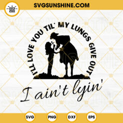 I’ll Love You Til My Lungs Give Out I Aint Lyin SVG, Love SVG, Western SVG, Country Music SVG PNG DXF EPS Files