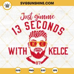 Just Gimme 13 Seconds With Kelce SVG, Travis Kelce SVG, Kansas City Chiefs SVG PNG DXF EPS Files