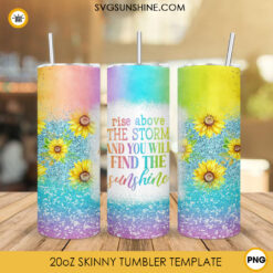 Rise Above The Storm And You Will Find The Sunshine Tumbler Wrap, Sunflower Tumbler Sublimation