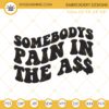 Somebodys Pain In The Ass Embroidery Design, Funny Quote Embroidery File