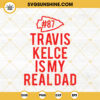 Travis Kelce Is My Real Dad SVG, Kelce 87 Fan SVG, Chiefs Player SVG PNG DXF EPS Files