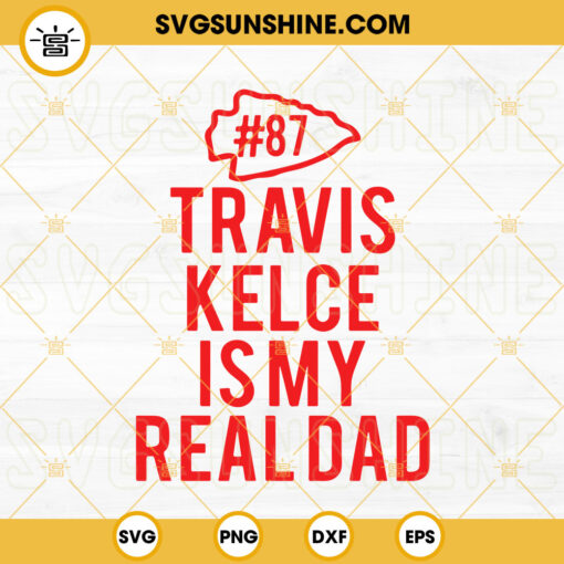 Travis Kelce Is My Real Dad SVG, Kelce 87 Fan SVG, Chiefs Player SVG PNG DXF EPS Files