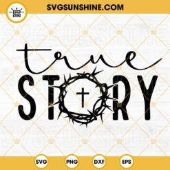 True Story SVG, Faith SVG, Jesus SVG, Happy Easter SVG PNG DXF EPS Cut Files