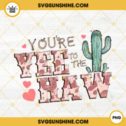 You’re Yee To The Haw PNG, Cowboy PNG, Western Valentine PNG Instant Download