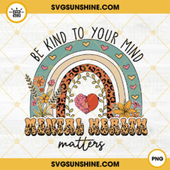 Be Kind To Your Mind Mental Health Matters PNG, Rainbow PNG, Boho Flowers PNG