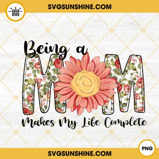 Being A Mom Makes My Life Complete PNG, Floral PNG, Mama PNG, Mother’s Day PNG Sublimation Design Download