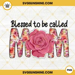Blessed To Be Called Mom PNG, Rose Floral PNG, Happy Mothers Day PNG, Love Mom Quotes PNG Design Downloads