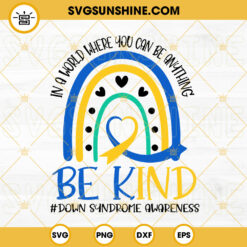 Down Syndrome Awareness Quotes SVG, Blue Yellow Rainbow SVG, In A World Where You Can Be Anything Be Kind SVG PNG DXF EPS