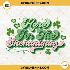 Here For The Shenanigans PNG, Shamrock PNG, Lucky PNG, Irish Day PNG Digital Download
