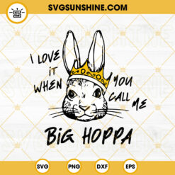 I Love It When You Call Me Big Hoppa SVG, Bunny Crown SVG, Happy Easter Funny SVG PNG DXF EPS Files