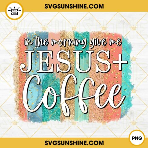 In The Morning When I Rise Give Me Jesus And Coffee PNG, Religious PNG, Funny Coffee Love Quote PNG