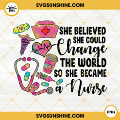 She Believed She Could Change The World PNG, So She Became A Nurse PNG, Funny Nurse PNG