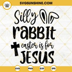Silly Rabbit Easter Is For Jesus SVG, Rabbit Bunny Easter SVG, Happy Easter SVG PNG DXF EPS