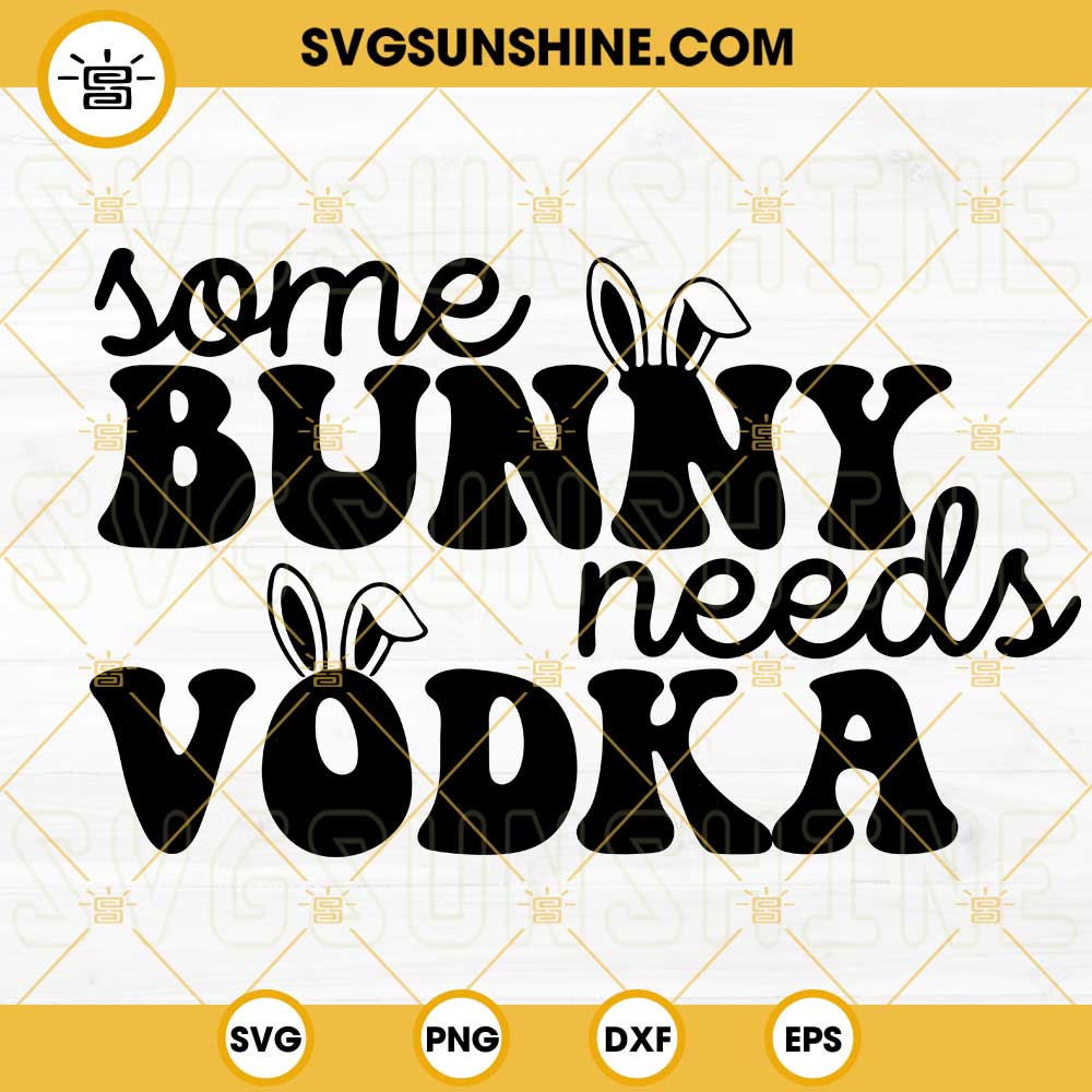 Some Bunny Needs Vodka SVG, Easter Drink Alcoholic SVG, Funny Bunny Easter SVG PNG DXF EPS Files