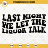 Last Night We Let the Liquor Talk SVG, Country SVG, Morgan Wallen SVG PNG DXF EPS Cricut