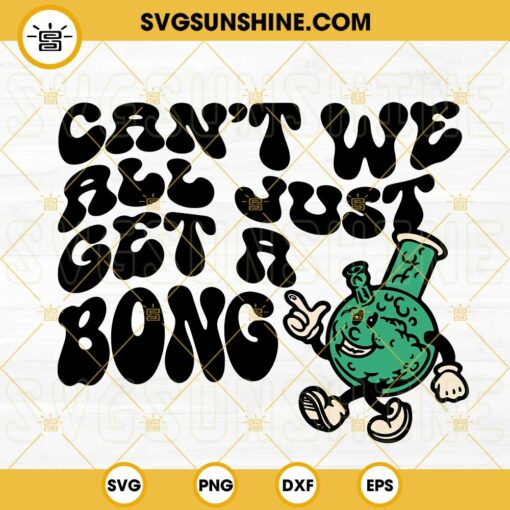 Cant We All Just Get A Bong SVG, 420 Cannabis SVG, Stoner SVG, Funny Marijuana Quotes SVG PNG DXF EPS