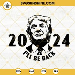Trump 2024 I’ll Be Back SVG, United States President SVG, Donald Trump 2024 Quotes SVG PNG DXF EPS