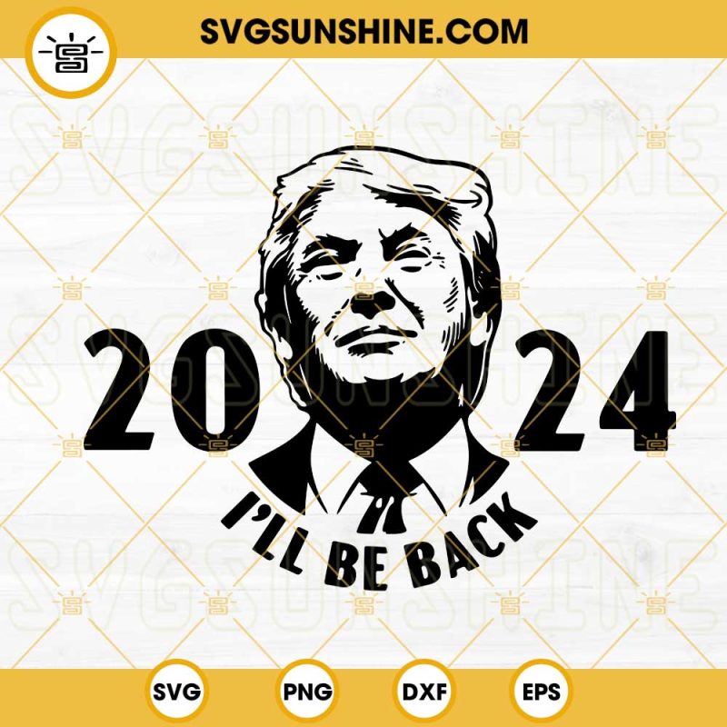 Trump 2024 I'll Be Back SVG, United States President SVG, Donald Trump 2024 Quotes SVG PNG DXF EPS