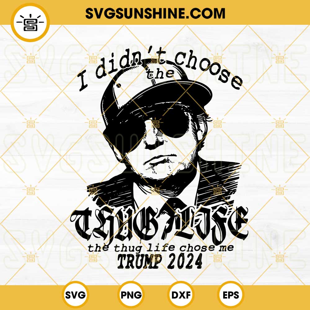I Didn't Choose The Thug Life The Thug Life Chose Me Trump 2024 SVG, Funny Donald Trump SVG PNG DXF EPS