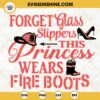 Forget Glass Slippers This Princess Wears Fire Boots SVG, Fireman Woman SVG, Funny Firefighter Quotes SVG PNG DXF EPS Cricut