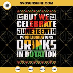 But We Celebrate Juneteenth Pour Libarations Drinks In Rotation SVG, Funny Juneteen Quotes SVG