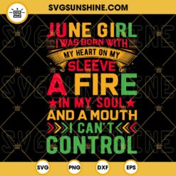 I'm A June Girl I Was Born With My Heart On My Sleeve SVG, A Fire In My Soul And A Mouth SVG, I Can't Control SVG, Juneteenth Quotes SVG