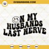 On My Husband's Last Nerve SVG, Smiley Face SVG, Wife Life SVG, Trendy Quotes SVG PNG DXF EPS Digital Download