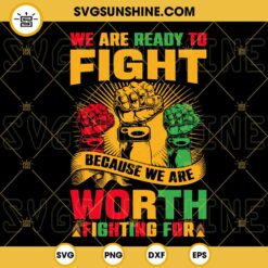 We Are Ready To Fight Because We Are Worth Fighting For SVG, Juneteenth Quotes SVG PNG DXF EPS