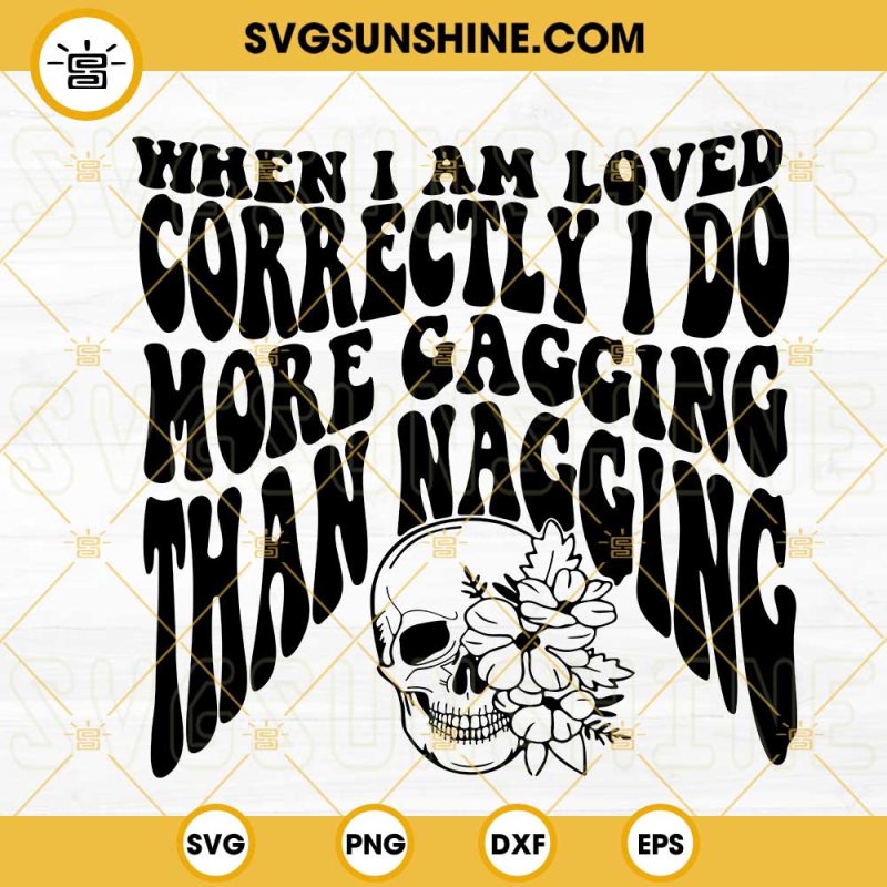 When I Am Loved Correctly I Do More Gagging Than Nagging Svg, Floral 