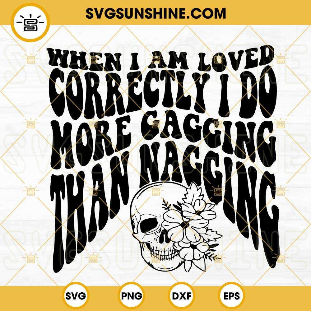 When I Am Loved Correctly I Do More Gagging Than Nagging SVG, Floral Skull SVG, Funny Girl Sayings SVG PNG DXF EPS