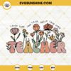 Teach Them Love Them Watch Them Grow Teacher SVG, Retro Floral SVG, Funny Teacher Quotes SVG PNG DXF EPS