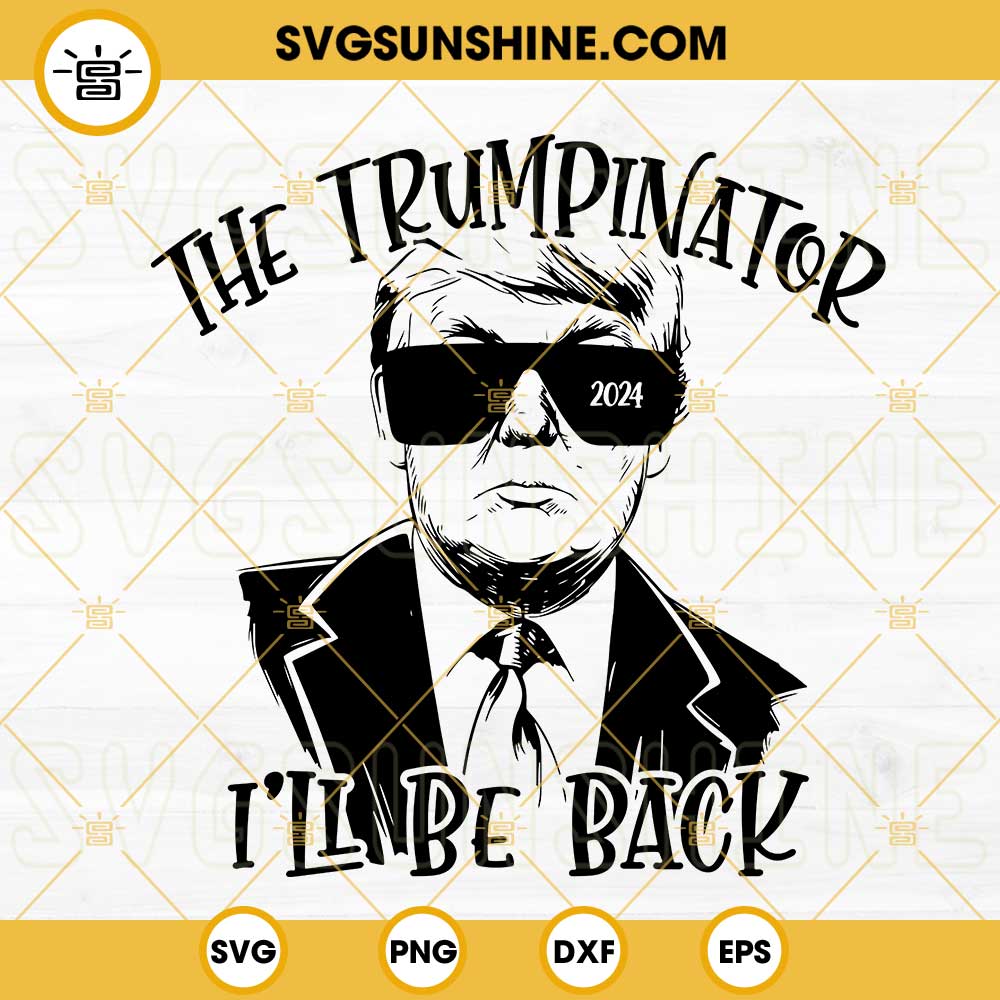 The Trumpinator I'll Be Back SVG, Donald Trump 2024 SVG, Funny Trump SVG PNG DXF EPS