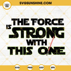 The Force Is Strong With This One SVG, Lightsaber SVG, Star Wars Quotes SVG PNG DXF EPS