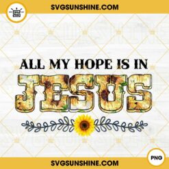All My Hope Is In Jesus Sunflower PNG, Christian PNG, Religious PNG, Faith PNG Sublimation Designs
