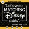 Let's Wear Matching Disney Shirts Said No Man Ever SVG, Disney Family Vacation SVG, Funny Dad SVG, Fathers Day SVG PNG DXF EPS