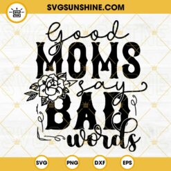 Good Moms Say Bad Words SVG, Flower SVG, Mother’s Day SVG, Funny Mom SVG PNG DXF EPS Files
