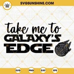 Take Me To Galaxy's Edge SVG, Millennium Falcon SVG, Disney Vacation SVG, Disneyland Star Wars SVG PNG DXF EPS Files