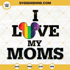 I Love My Moms Mickey Rainbow SVG, Disney Pride SVG, LGBT Mom SVG, Mothers Day SVG PNG DXF EPS Cut Files