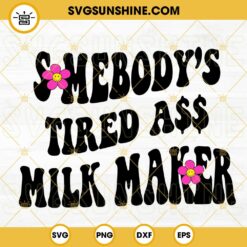 Somebody’s Tired Ass Milk Maker SVG, Breastfeeding SVG, Funny Mom SVG, Mothers Day SVG PNG DXF EPS