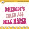 Somebody's Tired Ass Milk Maker Embroidery Designs, Funny Breastfeeding Embroidery Files