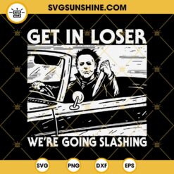 Michael Myers SVG, Get In Loser We're Going Slashing SVG, Halloween SVG