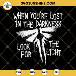 The Last Of Us SVG, When You’re Lost In The Darkness Look For The Light SVG PNG DXF EPS Cut Files