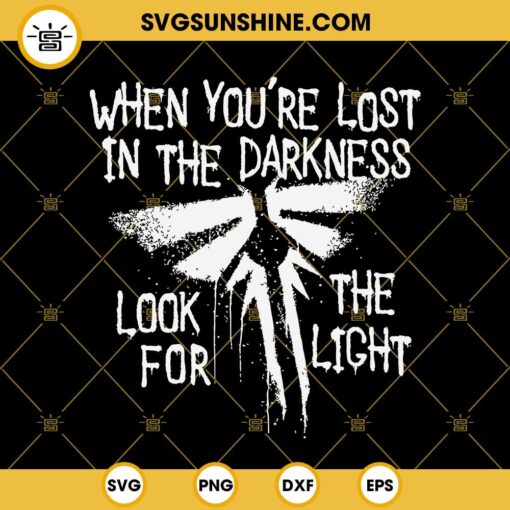 The Last Of Us SVG, When You're Lost In The Darkness Look For The Light SVG PNG DXF EPS Cut Files