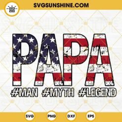 Papa Man Myth Legend American Flag SVG, Patriotic Dad SVG, 4th Of July Father SVG PNG DXF EPS