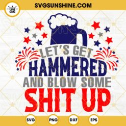 Let's Get Hammered And Blow Some Shit Up SVG, 4th Of July Party SVG, Independence Day Beer SVG PNG DXF EPS