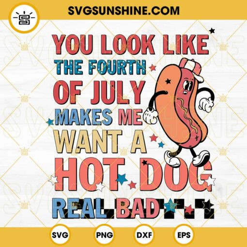 You Look Like The Fourth Of July Makes Me Want A Hot Dog Real Bad SVG, Funny Retro 4th Of July SVG PNG DXF EPS
