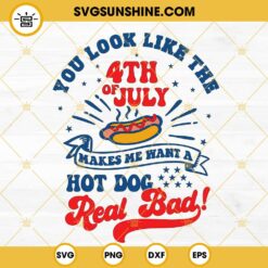 You Look Like The 4th Of July Makes Me Want A Hot Dog Real Bad SVG PNG DXF EPS Files