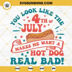 You Look Like The 4th Of July Makes Me Want A Hot Dog Real Bad SVG, Funny Fourth Of July SVG PNG DXF EPS