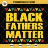 Black Fathers Matter SVG, African American SVG, Black Dad SVG, Father’s Day Juneteenth SVG PNG DXF EPS