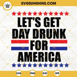 Let’s Get Day Drunk For America SVG, Independence Day Drink SVG, Funny 4th Of July SVG PNG DXF EPS Cricut